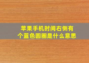 苹果手机时间右侧有个蓝色圆圈是什么意思