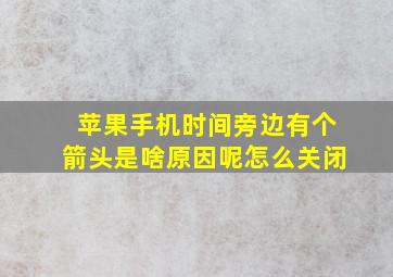 苹果手机时间旁边有个箭头是啥原因呢怎么关闭