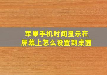 苹果手机时间显示在屏幕上怎么设置到桌面