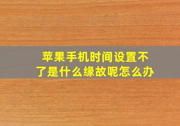 苹果手机时间设置不了是什么缘故呢怎么办