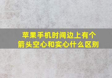 苹果手机时间边上有个箭头空心和实心什么区别