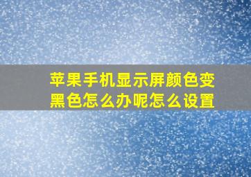 苹果手机显示屏颜色变黑色怎么办呢怎么设置