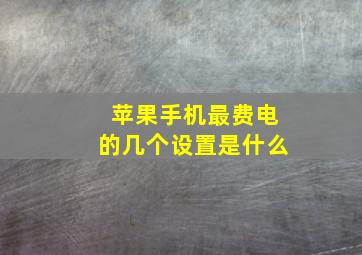 苹果手机最费电的几个设置是什么