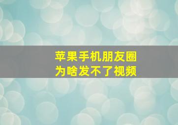 苹果手机朋友圈为啥发不了视频