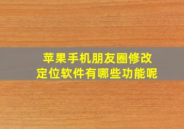 苹果手机朋友圈修改定位软件有哪些功能呢