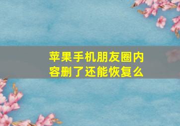 苹果手机朋友圈内容删了还能恢复么