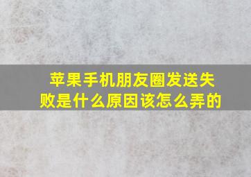 苹果手机朋友圈发送失败是什么原因该怎么弄的