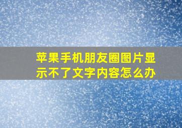 苹果手机朋友圈图片显示不了文字内容怎么办