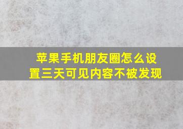 苹果手机朋友圈怎么设置三天可见内容不被发现