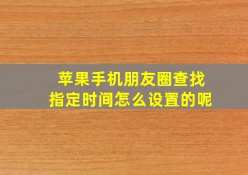 苹果手机朋友圈查找指定时间怎么设置的呢