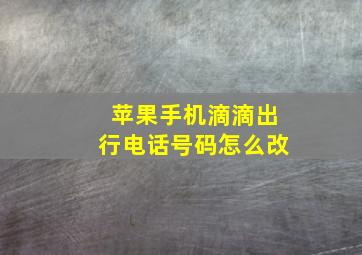 苹果手机滴滴出行电话号码怎么改