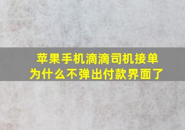 苹果手机滴滴司机接单为什么不弹出付款界面了