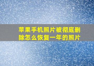 苹果手机照片被彻底删除怎么恢复一年的照片