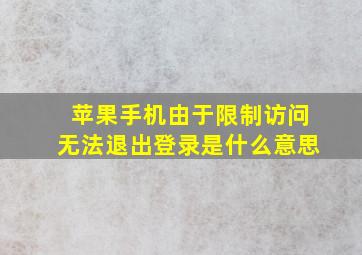 苹果手机由于限制访问无法退出登录是什么意思