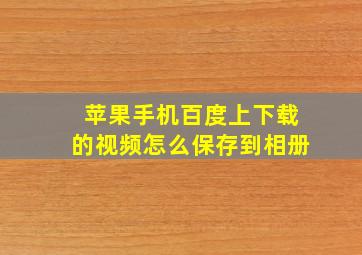 苹果手机百度上下载的视频怎么保存到相册