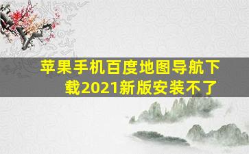 苹果手机百度地图导航下载2021新版安装不了