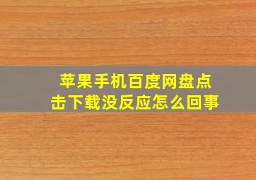 苹果手机百度网盘点击下载没反应怎么回事