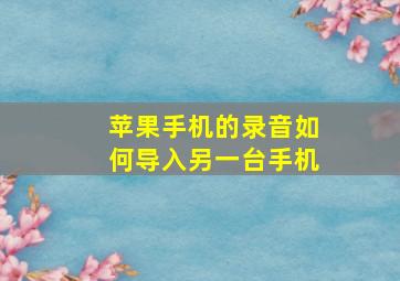 苹果手机的录音如何导入另一台手机