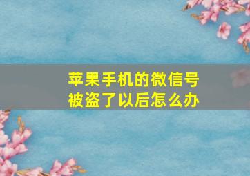 苹果手机的微信号被盗了以后怎么办