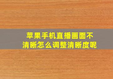 苹果手机直播画面不清晰怎么调整清晰度呢