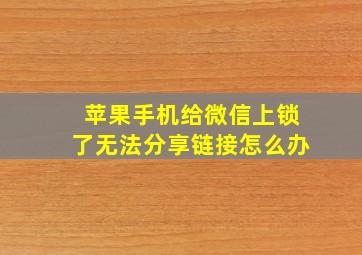 苹果手机给微信上锁了无法分享链接怎么办