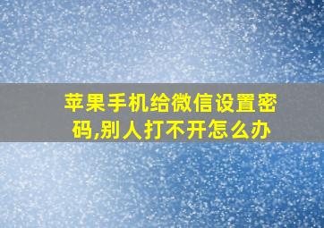 苹果手机给微信设置密码,别人打不开怎么办