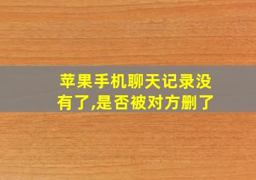 苹果手机聊天记录没有了,是否被对方删了