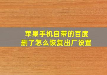 苹果手机自带的百度删了怎么恢复出厂设置