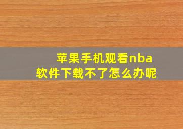 苹果手机观看nba软件下载不了怎么办呢