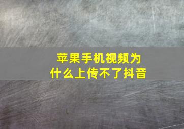 苹果手机视频为什么上传不了抖音