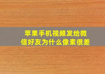 苹果手机视频发给微信好友为什么像素很差