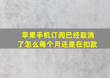 苹果手机订阅已经取消了怎么每个月还是在扣款