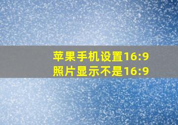 苹果手机设置16:9照片显示不是16:9