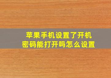 苹果手机设置了开机密码能打开吗怎么设置