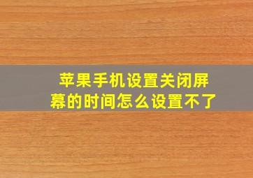 苹果手机设置关闭屏幕的时间怎么设置不了