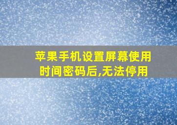 苹果手机设置屏幕使用时间密码后,无法停用