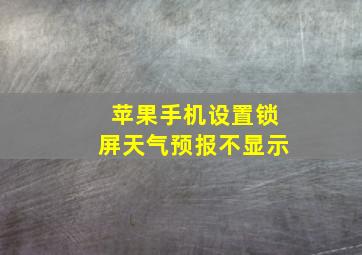 苹果手机设置锁屏天气预报不显示