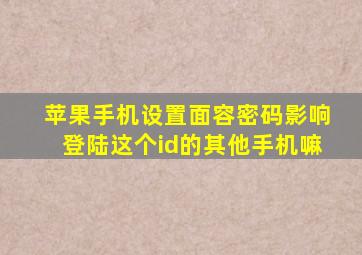 苹果手机设置面容密码影响登陆这个id的其他手机嘛