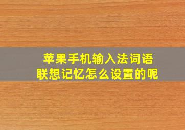 苹果手机输入法词语联想记忆怎么设置的呢