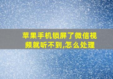 苹果手机锁屏了微信视频就听不到,怎么处理