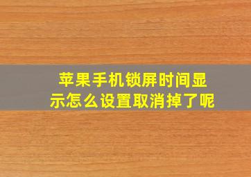 苹果手机锁屏时间显示怎么设置取消掉了呢