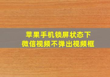 苹果手机锁屏状态下微信视频不弹出视频框