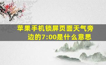 苹果手机锁屏页面天气旁边的7:00是什么意思