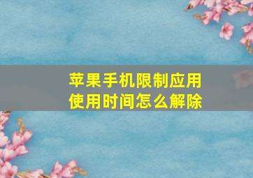 苹果手机限制应用使用时间怎么解除