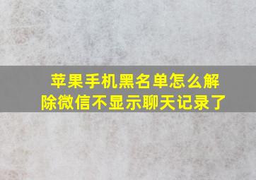 苹果手机黑名单怎么解除微信不显示聊天记录了