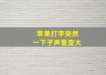 苹果打字突然一下子声音变大