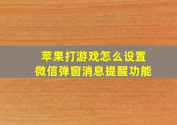 苹果打游戏怎么设置微信弹窗消息提醒功能