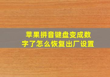 苹果拼音键盘变成数字了怎么恢复出厂设置