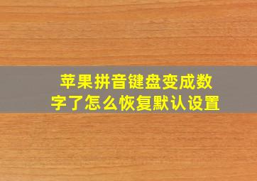 苹果拼音键盘变成数字了怎么恢复默认设置