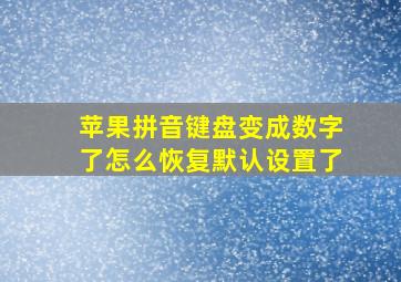 苹果拼音键盘变成数字了怎么恢复默认设置了